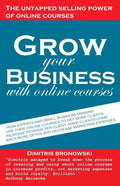 Grow Your Business with Online Courses: How Experts and Small Business Owners Use Their Online Courses to Get More Clients, Increase Revenue Per Clien - Paperback